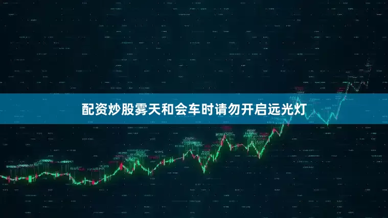 配资炒股雾天和会车时请勿开启远光灯