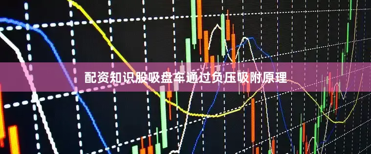配资知识股吸盘车通过负压吸附原理